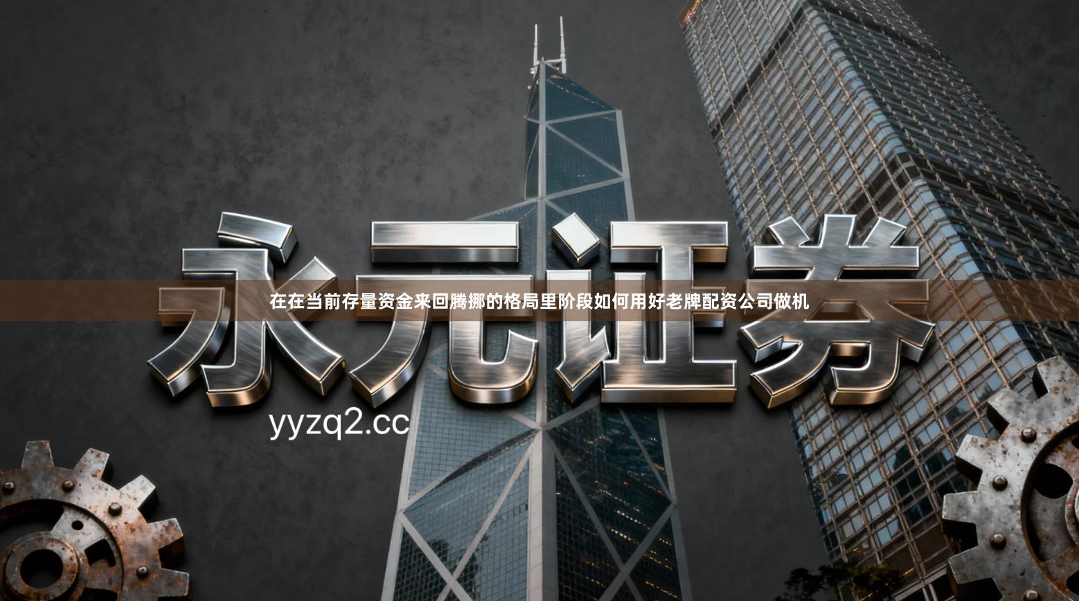 在在当前存量资金来回腾挪的格局里阶段如何用好老牌配资公司做机